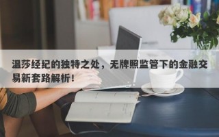 温莎经纪的独特之处，无牌照监管下的金融交易新套路解析！