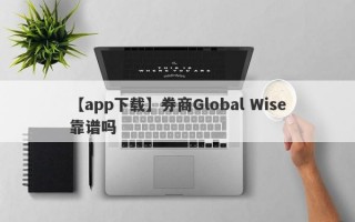 【app下载】券商Global Wise靠谱吗
