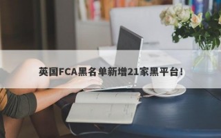 英国FCA黑名单新增21家黑平台！