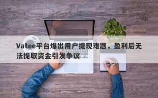 Vatee平台爆出用户提现难题，盈利后无法提取资金引发争议