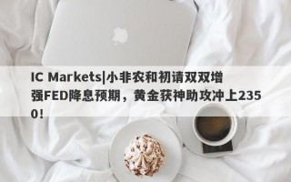 IC Markets|小非农和初请双双增强FED降息预期，黄金获神助攻冲上2350！