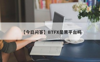 【今日问答】BTFX是黑平台吗
