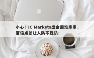 小心！IC Markets出金困难重重，百倍点差让人防不胜防！