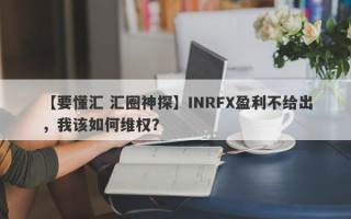 【要懂汇 汇圈神探】INRFX盈利不给出，我该如何维权？
