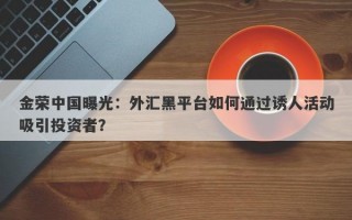 金荣中国曝光：外汇黑平台如何通过诱人活动吸引投资者？