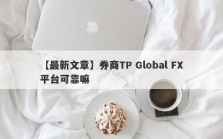 【最新文章】券商TP Global FX平台可靠嘛
