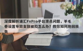 深度解析浦汇FxPro平台滑点问题，羊毛卷设置导致金额被扣怎么办？教你如何挽回损失