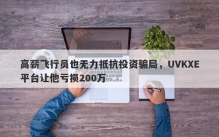 高薪飞行员也无力抵抗投资骗局，UVKXE平台让他亏损200万