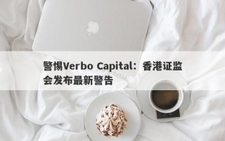 警惕Verbo Capital：香港证监会发布最新警告