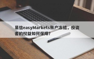 易信easyMarkets账户冻结，投资者的权益如何保障？