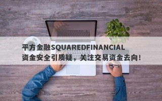 平方金融SQUAREDFINANCIAL资金安全引质疑，关注交易资金去向！