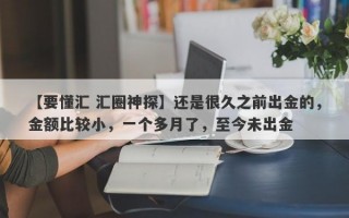 【要懂汇 汇圈神探】还是很久之前出金的，金额比较小，一个多月了，至今未出金
