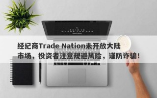 经纪商Trade Nation未开放大陆市场，投资者注意规避风险，谨防诈骗！