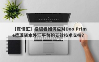 【真懂汇】投资者如何应对Doo Prime德璞资本外汇平台的无效技术支持？