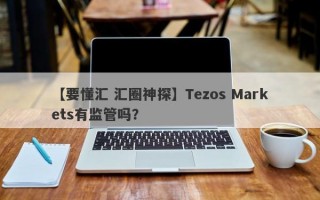 【要懂汇 汇圈神探】Tezos Markets有监管吗？
