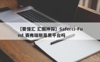 【要懂汇 汇圈神探】Saferci-Fund 赛弗瑞斯是黑平台吗
