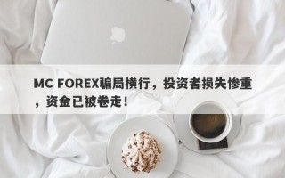 MC FOREX骗局横行，投资者损失惨重，资金已被卷走！