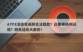 ATFX活动完成却无法取款？还要缴纳利润税？网友经历大解析！