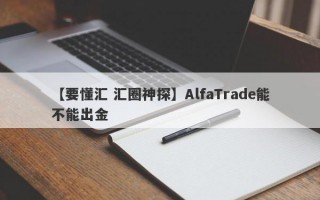 【要懂汇 汇圈神探】AlfaTrade能不能出金
