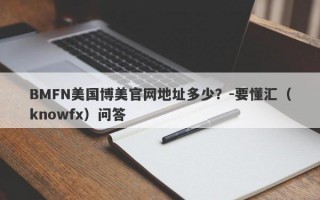 BMFN美国博美官网地址多少？-要懂汇（knowfx）问答