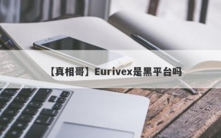 【真相哥】Eurivex是黑平台吗
