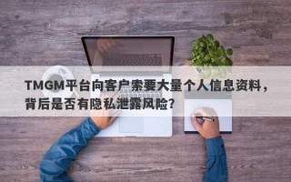 TMGM平台向客户索要大量个人信息资料，背后是否有隐私泄露风险？