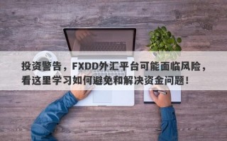 投资警告，FXDD外汇平台可能面临风险，看这里学习如何避免和解决资金问题！