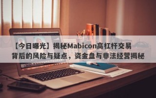 【今日曝光】揭秘Mabicon高杠杆交易背后的风险与疑点，资金盘与非法经营揭秘