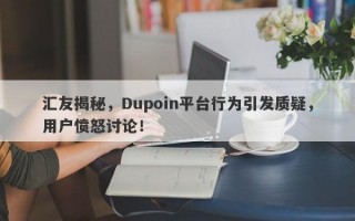 汇友揭秘，Dupoin平台行为引发质疑，用户愤怒讨论！