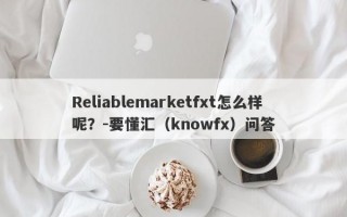 Reliablemarketfxt怎么样呢？-要懂汇（knowfx）问答