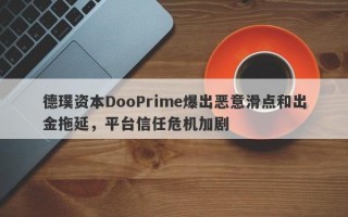 德璞资本DooPrime爆出恶意滑点和出金拖延，平台信任危机加剧