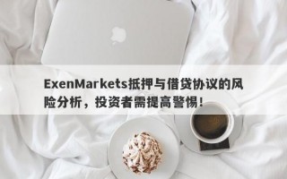 ExenMarkets抵押与借贷协议的风险分析，投资者需提高警惕！