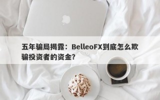 五年骗局揭露：BelleoFX到底怎么欺骗投资者的资金？