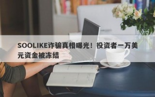 SOOLIKE诈骗真相曝光！投资者一万美元资金被冻结