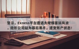 警示，Exness平台遭遇大规模客诉风波，隐形公司疑为幕后黑手，速查账户状态！