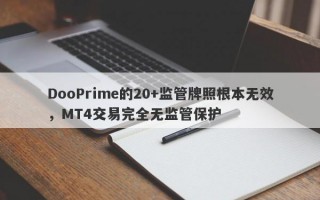 DooPrime的20+监管牌照根本无效，MT4交易完全无监管保护