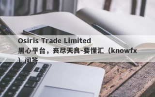 Osiris Trade Limited黑心平台，丧尽天良-要懂汇（knowfx）问答