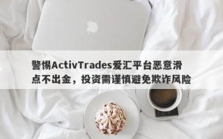 警惕ActivTrades爱汇平台恶意滑点不出金，投资需谨慎避免欺诈风险