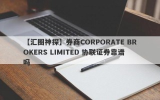 【汇圈神探】券商CORPORATE BROKERS LIMITED 协联证券靠谱吗
