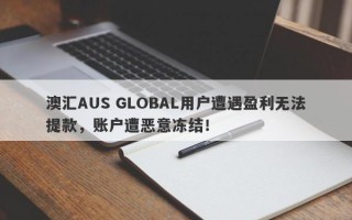 澳汇AUS GLOBAL用户遭遇盈利无法提款，账户遭恶意冻结！