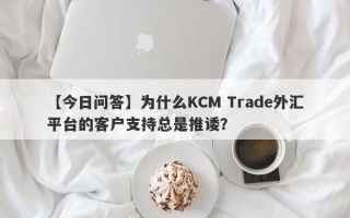 【今日问答】为什么KCM Trade外汇平台的客户支持总是推诿？