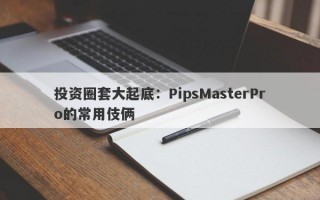 投资圈套大起底：PipsMasterPro的常用伎俩