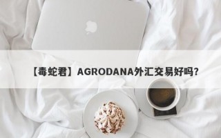 【毒蛇君】AGRODANA外汇交易好吗？
