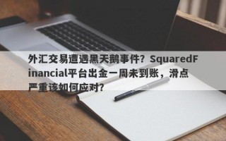 外汇交易遭遇黑天鹅事件？SquaredFinancial平台出金一周未到账，滑点严重该如何应对？