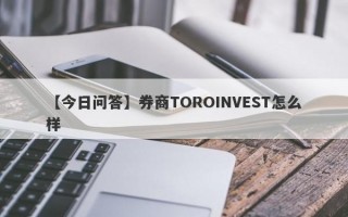 【今日问答】券商TOROINVEST怎么样
