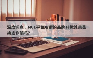 深度调查，NCE平台所谓的品牌升级其实是换皮诈骗吗？