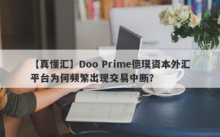 【真懂汇】Doo Prime德璞资本外汇平台为何频繁出现交易中断？