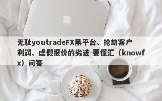 无耻youtradeFX黑平台、抢劫客户利润、虚假报价的劣迹-要懂汇（knowfx）问答