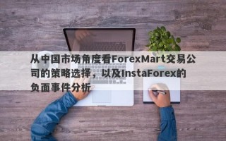 从中国市场角度看ForexMart交易公司的策略选择，以及InstaForex的负面事件分析