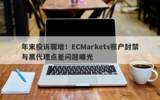 年末投诉骤增！ECMarkets账户封禁与黑代理点差问题曝光